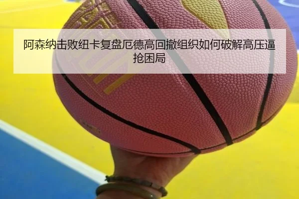阿森纳击败纽卡复盘厄德高回撤组织如何破解高压逼抢困局