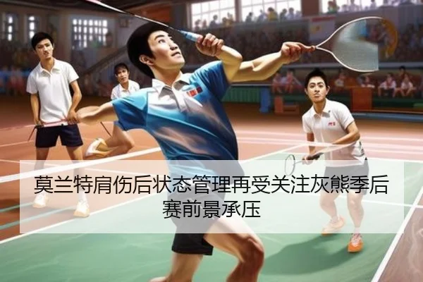 莫兰特肩伤后状态管理再受关注灰熊季后赛前景承压