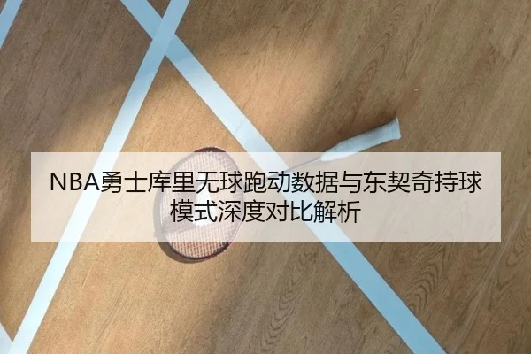 NBA勇士库里无球跑动数据与东契奇持球模式深度对比解析