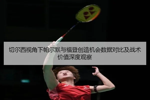切尔西视角下帕尔默与福登创造机会数据对比及战术价值深度观察