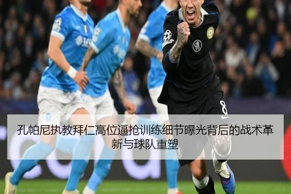 孔帕尼执教拜仁高位逼抢训练细节曝光背后的战术革新与球队重塑