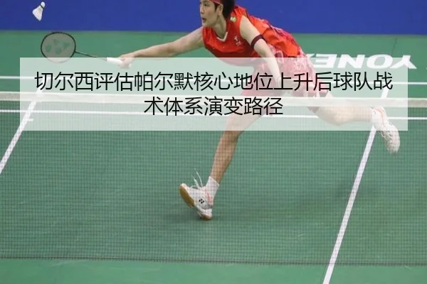 切尔西评估帕尔默核心地位上升后球队战术体系演变路径