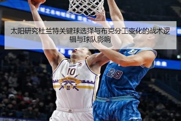 太阳研究杜兰特关键球选择与布克分工变化的战术逻辑与球队影响