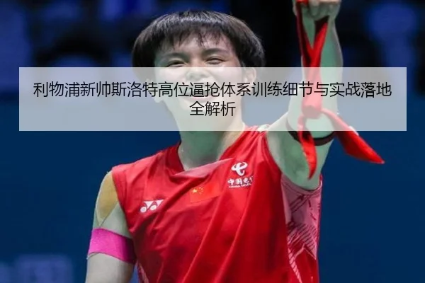 利物浦新帅斯洛特高位逼抢体系训练细节与实战落地全解析