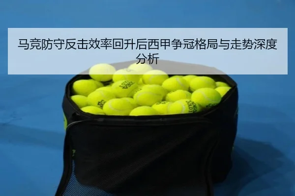 马竞防守反击效率回升后西甲争冠格局与走势深度分析