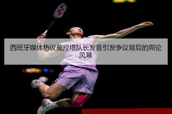 西班牙媒体热议莫拉塔队长发言引发争议背后的舆论风暴