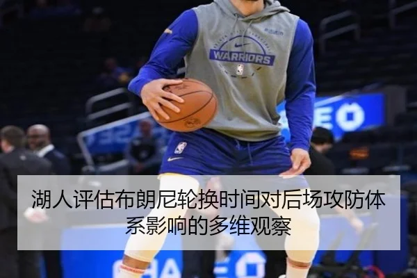 湖人评估布朗尼轮换时间对后场攻防体系影响的多维观察