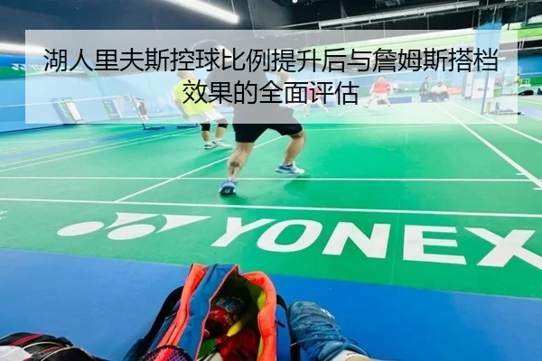 湖人里夫斯控球比例提升后与詹姆斯搭档效果的全面评估