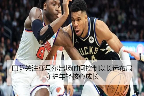 巴萨关注亚马尔出场时间控制以长远布局守护年轻核心成长
